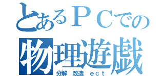 とあるＰＣでの物理遊戯（分解 改造 ｅｃｔ）