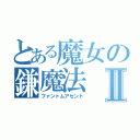 とある魔女の鎌魔法Ⅱ（ファントムアセント）