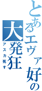 とあるエヴァ好きの大発狂（アスカ死す）