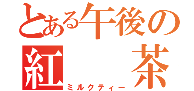 とある午後の紅　　茶（ミルクティー）