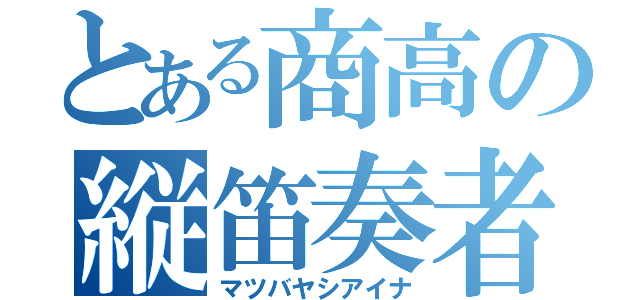 とある商高の縦笛奏者（マツバヤシアイナ）