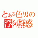 とある色男の浮気疑惑（リア充爆発）