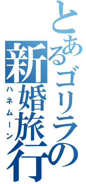 とあるゴリラの新婚旅行（ハネムーン）