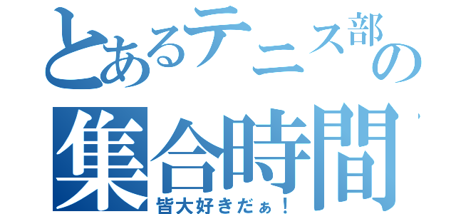 とあるテニス部の集合時間（皆大好きだぁ！）