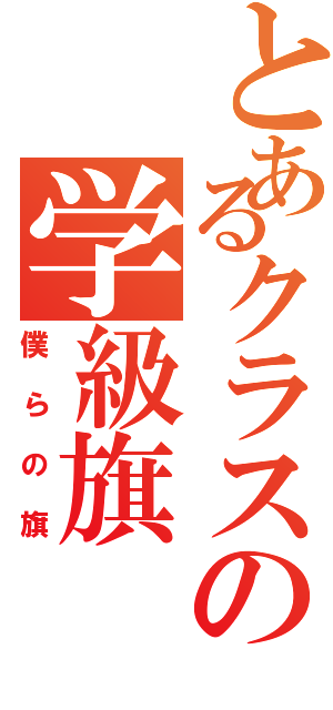 とあるクラスの学級旗（僕らの旗）