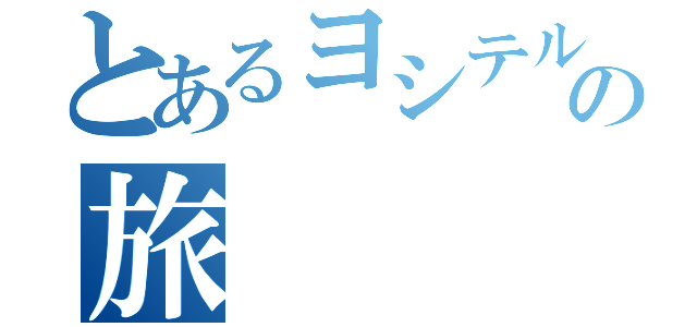 とあるヨシテルの旅（）