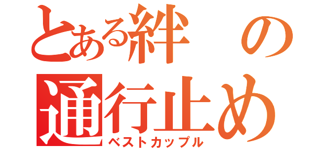 とある絆の通行止め（ベストカップル）