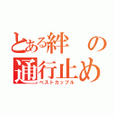 とある絆の通行止め（ベストカップル）