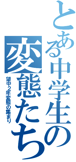 とある中学生の変態たち（望中２年変態の集まり）