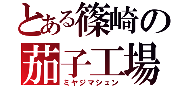 とある篠崎の茄子工場（ミヤジマシュン）