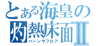 とある海皇の灼熱床面Ⅱ（バーンザフロア）