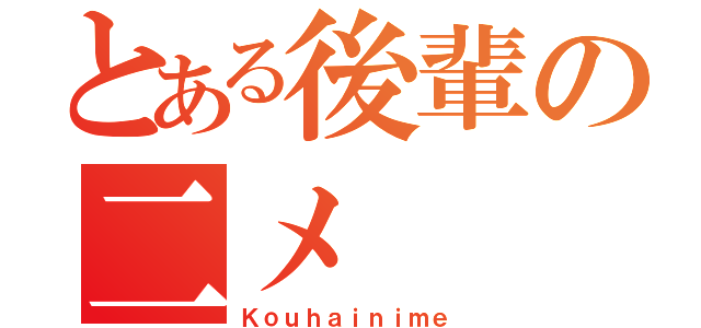 とある後輩の二メ（Ｋｏｕｈａｉｎｉｍｅ）