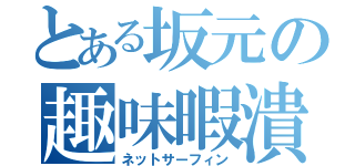 とある坂元の趣味暇潰（ネットサーフィン）