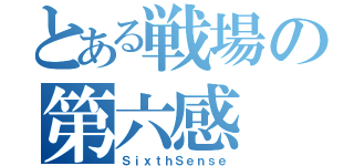 とある戦場の第六感（ＳｉｘｔｈＳｅｎｓｅ）