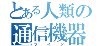 とある人類の通信機器（ライン）