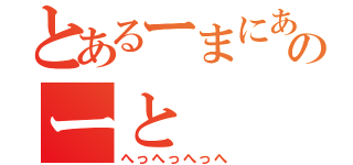 とあるーまにあのーと（へっへっへっへ）