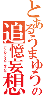 とあるうまゆうの追憶妄想（アンバランスアムネジア）