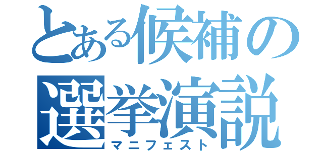 とある候補の選挙演説（マニフェスト）