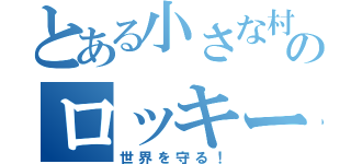 とある小さな村にのロッキーマンはいた（世界を守る！）