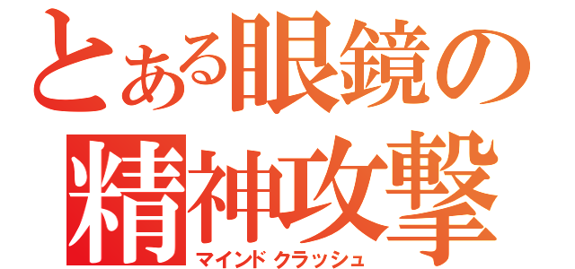 とある眼鏡の精神攻撃（マインドクラッシュ）