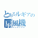 とあるルギアの扇風機（インデックス）