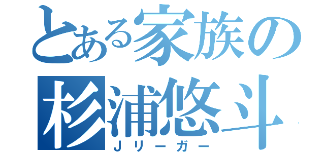 とある家族の杉浦悠斗（Ｊリーガー）