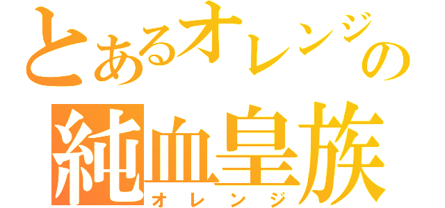 とあるオレンジの純血皇族（オレンジ）