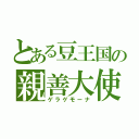 とある豆王国の親善大使（ゲラゲモーナ）