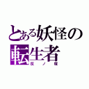 とある妖怪の転生者（反ノ塚）