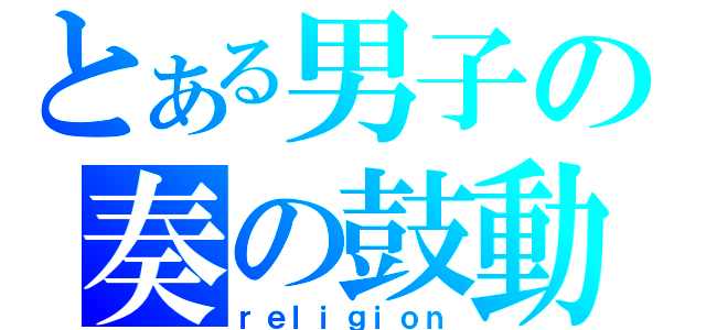 とある男子の奏の鼓動（ｒｅｌｉｇｉｏｎ）