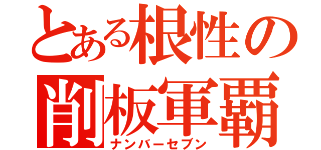 とある根性の削板軍覇（ナンバーセブン）