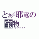 とある耶竜の宝物（インデックス）