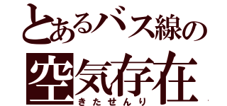 とあるバス線の空気存在（きたせんり）