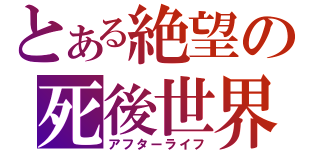 とある絶望の死後世界（アフターライフ）