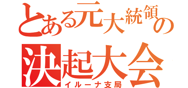 とある元大統領の決起大会（イルーナ支局）