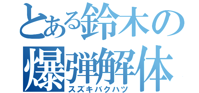 とある鈴木の爆弾解体（スズキバクハツ）