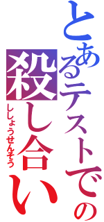 とあるテストでの殺し合い（ししょうせんそう）