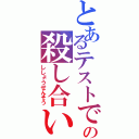 とあるテストでの殺し合い（ししょうせんそう）