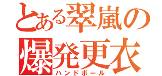 とある翠嵐の爆発更衣室（ハンドボール）