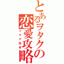 とあるヲタクの恋愛攻略（フラグ回収）