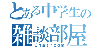 とある中学生の雑談部屋（Ｃｈａｔｒｏｏｍ）