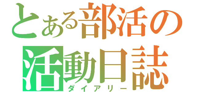 とある部活の活動日誌（ダイアリー）