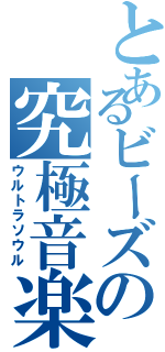 とあるビーズの究極音楽（ウルトラソウル）