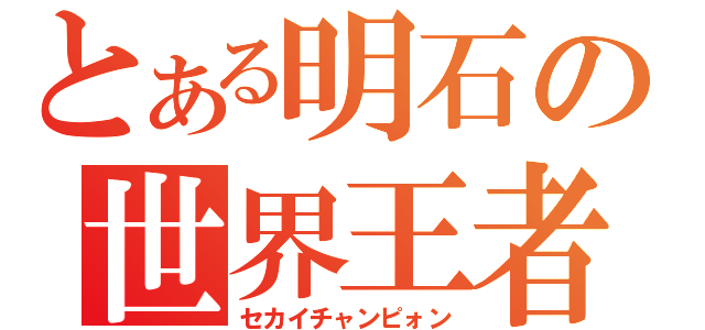 とある明石の世界王者（セカイチャンピォン）