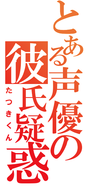 とある声優の彼氏疑惑（たつきくん）