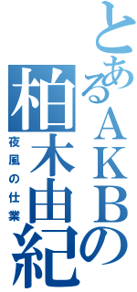 とあるＡＫＢの柏木由紀（夜風の仕業）