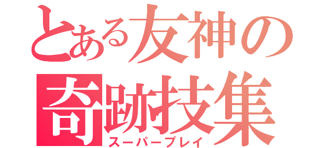 とある友神の奇跡技集（スーパープレイ）