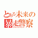 とある未来の暴走警察（ブラックハウンド）