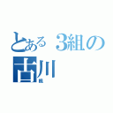 とある３組の古川（楓）