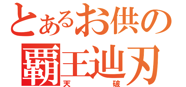 とあるお供の覇王辿刃（天破）